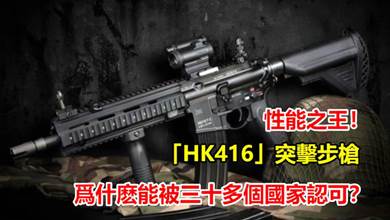 性能之王！「HK416」突擊步槍，被三十多個國家認可並裝備，被譽為「突擊步槍一哥」