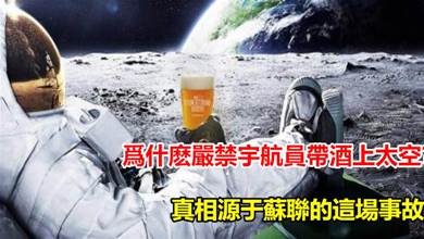 為什麼嚴禁宇航員帶酒上太空？真相竟然源于蘇聯的這場事故