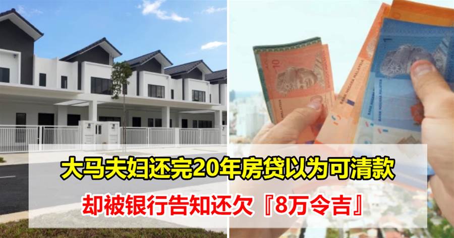 大马华裔夫妇还20年房贷，终于可以清款，却发现还欠银行8万