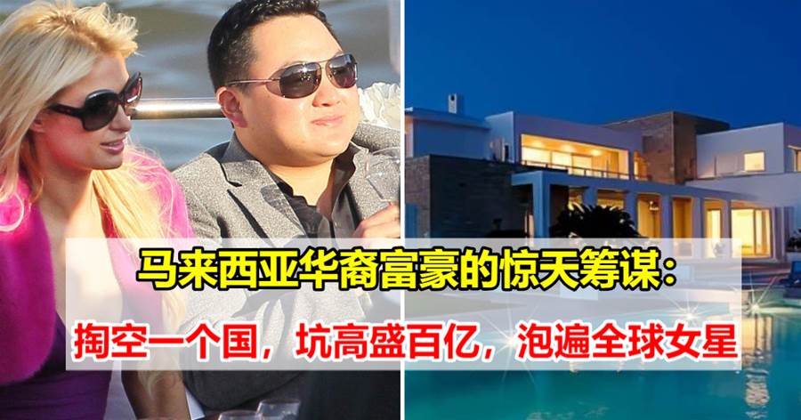 马来西亚华裔富豪的惊天筹谋：掏空一个国，坑高盛百亿，追遍全球女星