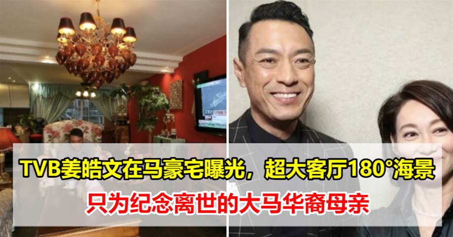TVB姜皓文曾交不起房租，现在在大马拥有一套555平米豪宅，“纪念离世的大马华裔母亲”