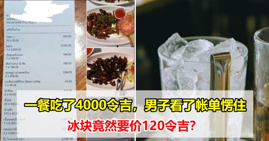 一餐吃了4000令吉，男子看了账单愣住，冰块竟然要价120令吉？