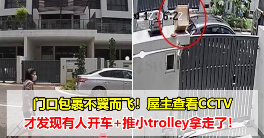 门口包裹不翼而飞！屋主查看CCTV，才发现有人开车+推小trolley拿走了！