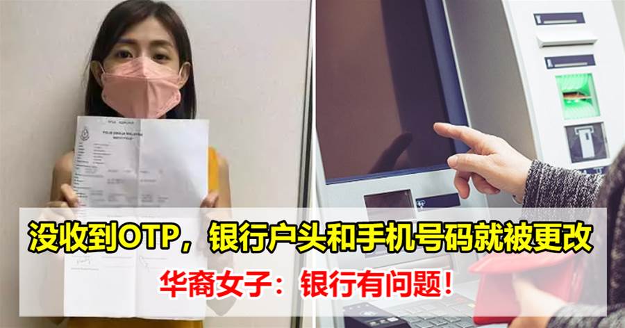 没收到OTP，银行户头和手机号码就被更改，华裔女子：银行有问题！
