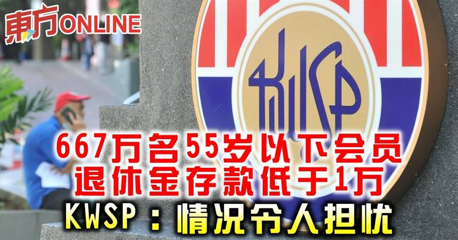 667万名55岁以下会员退休金存款低于1万　KWSP：情况令人担忧