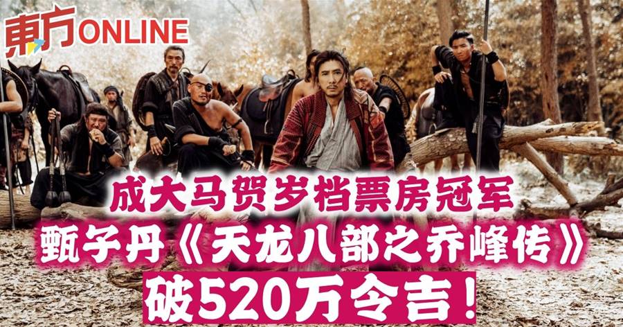成大马贺岁档票房冠军　甄子丹《天龙八部之乔峰传》破520万令吉！