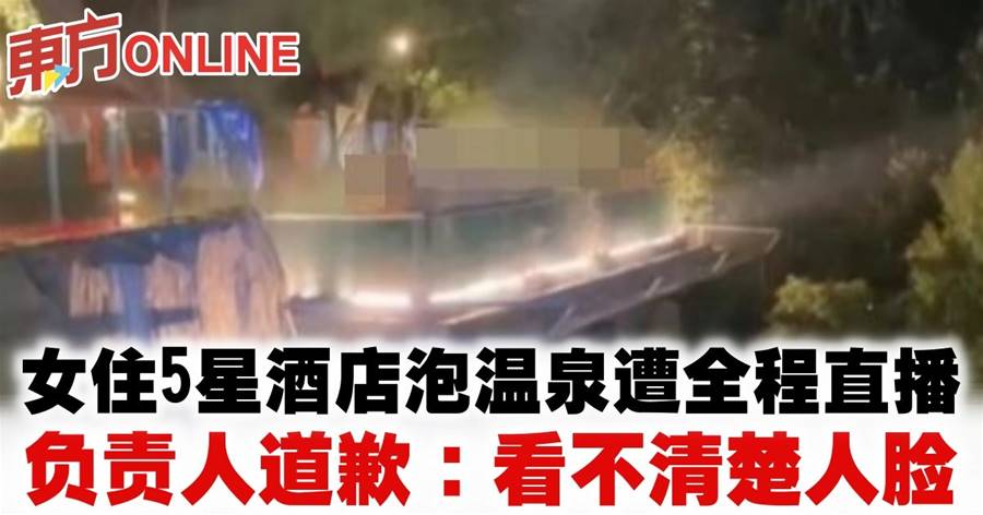 女住5星酒店泡温泉遭全程直播　负责人道歉：看不清楚人脸