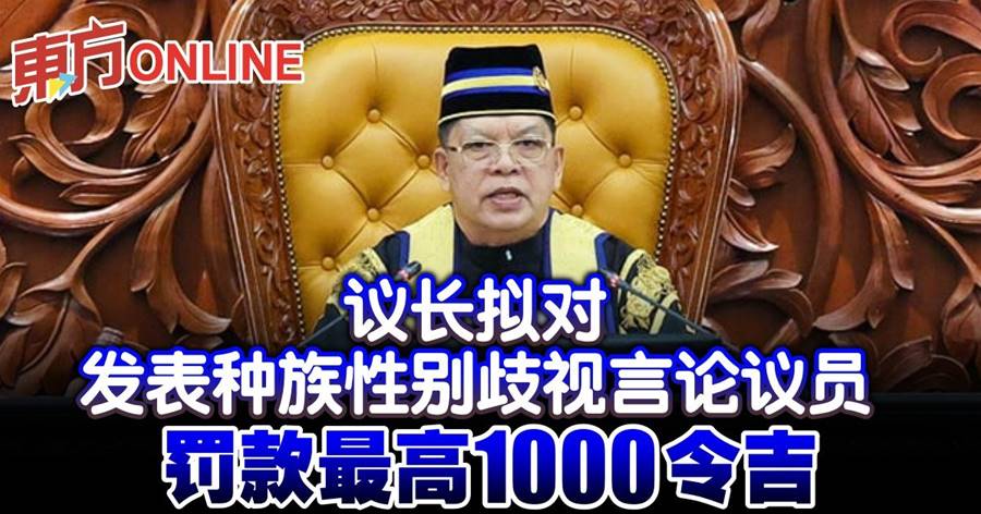 议长拟对发表种族性别歧视言论议员　罚款最高1000令吉