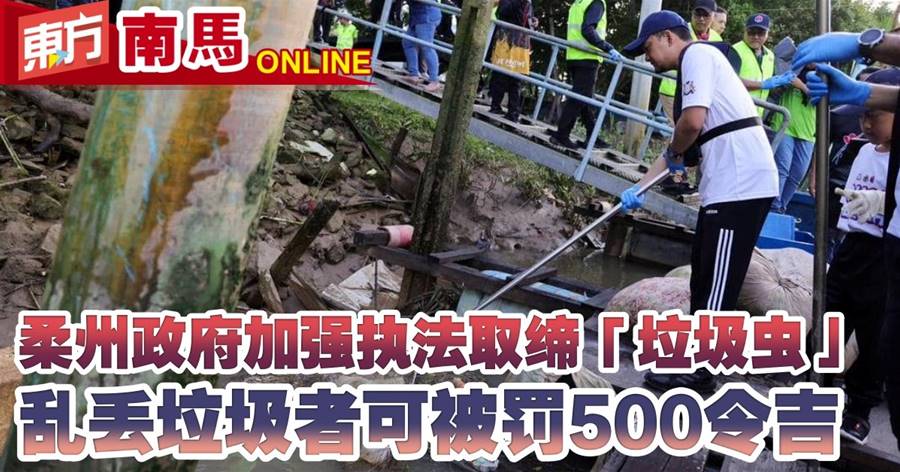 柔州政府加强执法取缔“垃圾虫”　乱丢垃圾者可被罚500令吉
