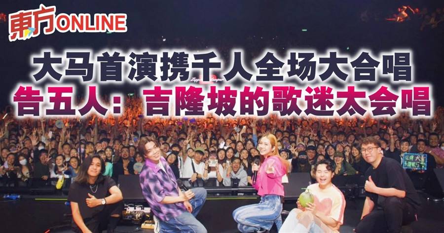 大马首演携千人全场大合唱　告五人：吉隆坡的歌迷太会唱！