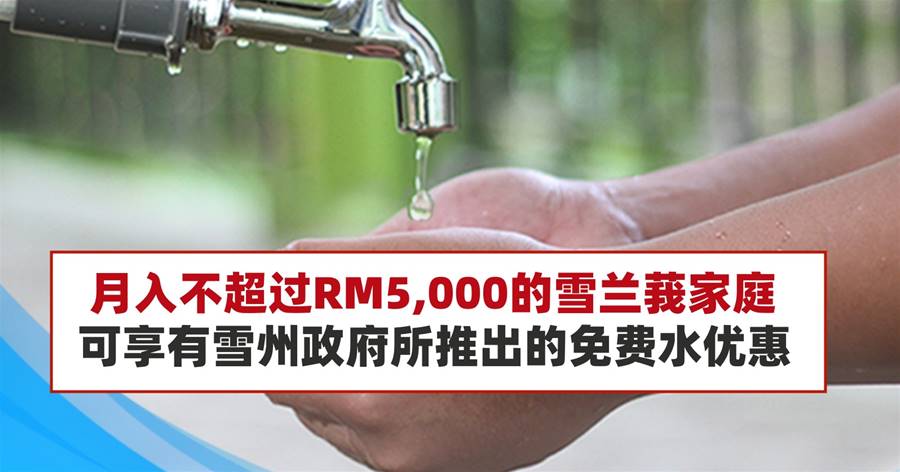 月入不超过RM5,000的雪兰莪家庭，可享有雪州政府所推出的免费水优惠