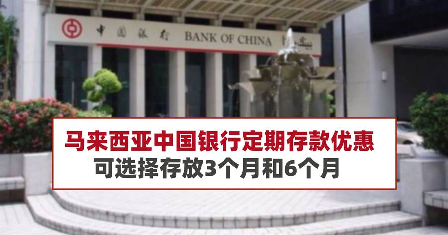 马来西亚中国银行定期存款优惠，可选择存放3个月和6个月